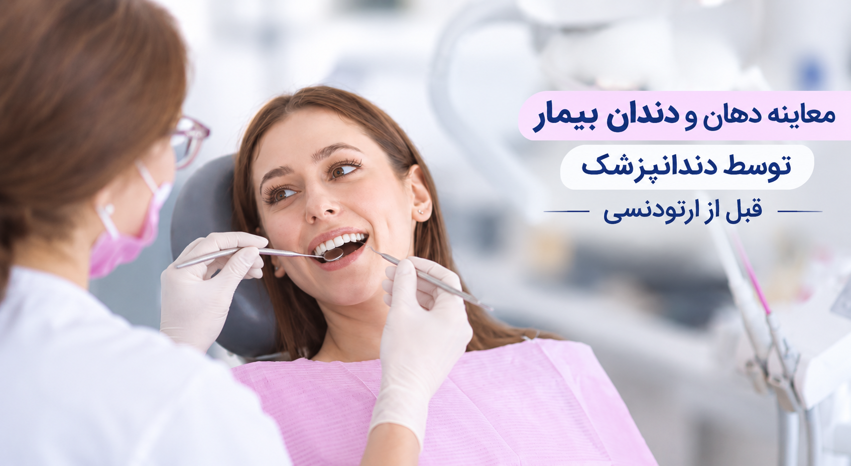 معاینه دهان و دندان بیمار توسط دندانپزشک قبل از ارتودنسی